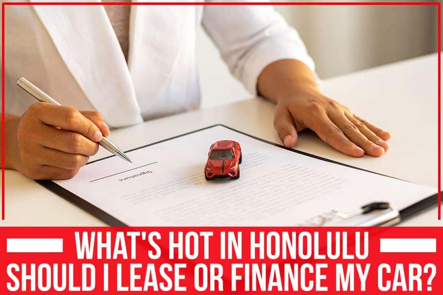 What's Hot In Honolulu Should I Lease Or Finance My Car? Cutter