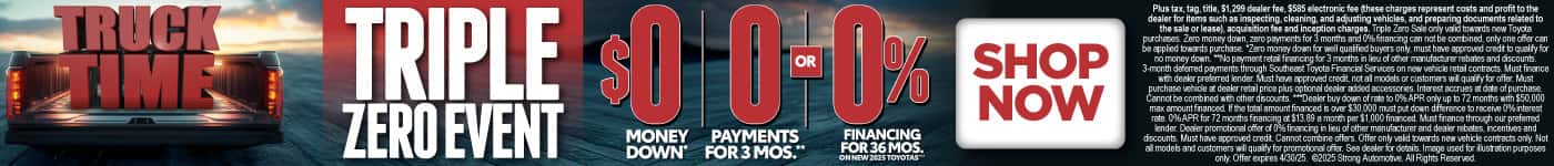 TRIPLE ZERO EVENT $0 MONEY DOWN*, 0 PAYMENTS FOR 3 MONTHS**, OR 0% FINANCING for 72 MONTHS On Select New 2025 Toyotas***