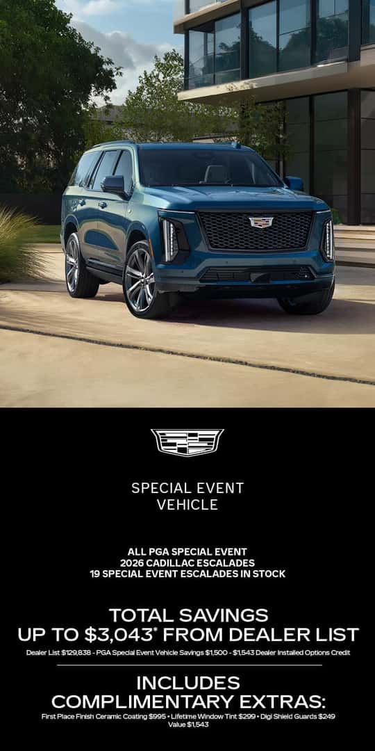 19 Special Event Escalades In Stock Total savings up to $3,043* from DEALER LIST Dealer List $129,838 - PGA Special Event Vehicle Savings $1,500 - $1,543 Dealer Installed Options Credit INCLUDES Complimentary Extras: First Place Finish Ceramic Coating $995 Lifetime Window Tint $299Digi Shield Guards $249 Value $1,543
