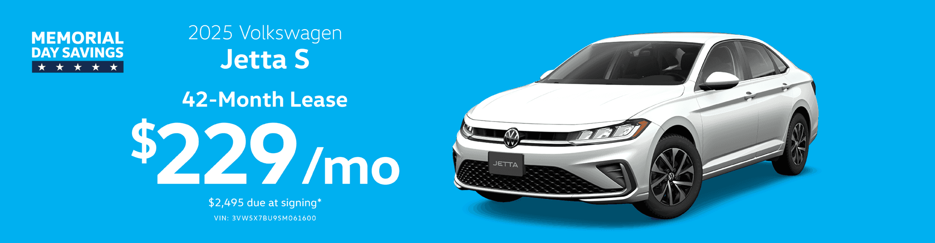 2025 Jetta S : Lease for $229 per month for 42 Months with $2495 due at signing