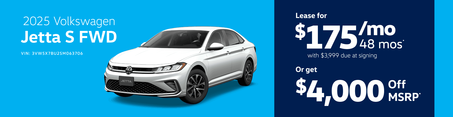 2025 Volkswagen Jetta S FWD VIN: 3VW5X7BU2SM063706 -ETTA Lease for $17548 mo 48 mos with $3,999 due at signing Or get $4,000 Off MSRP®