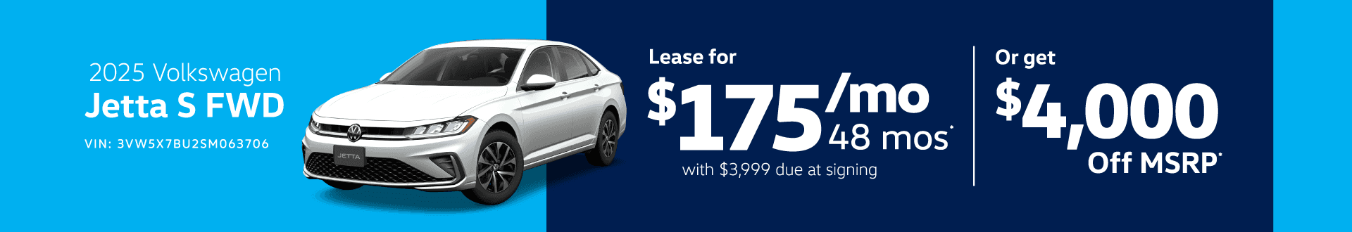 2025 Volkswagen Jetta S FWD VIN: 3VW5X7BU2SM063706 -ETTA Lease for $17548 mo 48 mos with $3,999 due at signing Or get $4,000 Off MSRP®