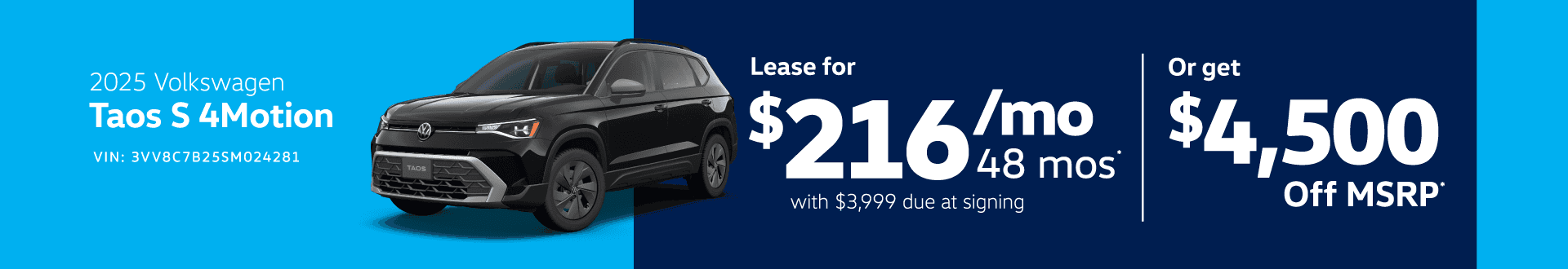 2025 Volkswagen Taos S 4Motion VIN: 3VV8C7B25SM024281 TAOS H Lease for $2164m0 48 mos with $3,999 due at signing Or get $4,500 Off MSRP•