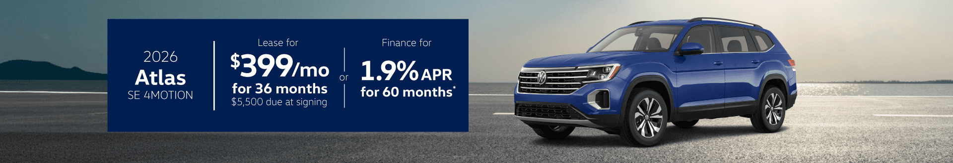2026 Atlas SE w/Tech 4Motion : Lease for $399 per month for 36 months with $5,500 due at signing or Buy at 1.9% APR for 60 months