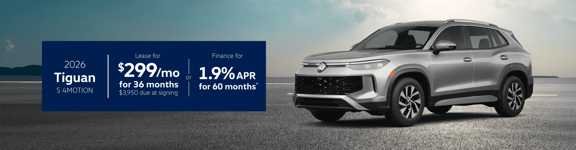 2026 Tiguan S 4Motion : Lease for $299 per month for 36 months with $3,950 due at signing or Buy at 1.9% APR for 60 months
