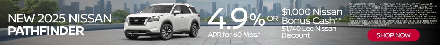 New 2025 Nissan Pathfinder 4.9% APR for 60 Mos.* Plus $1,000 Nissan Bonus Cash** $1,740 Lee Nissan Discount