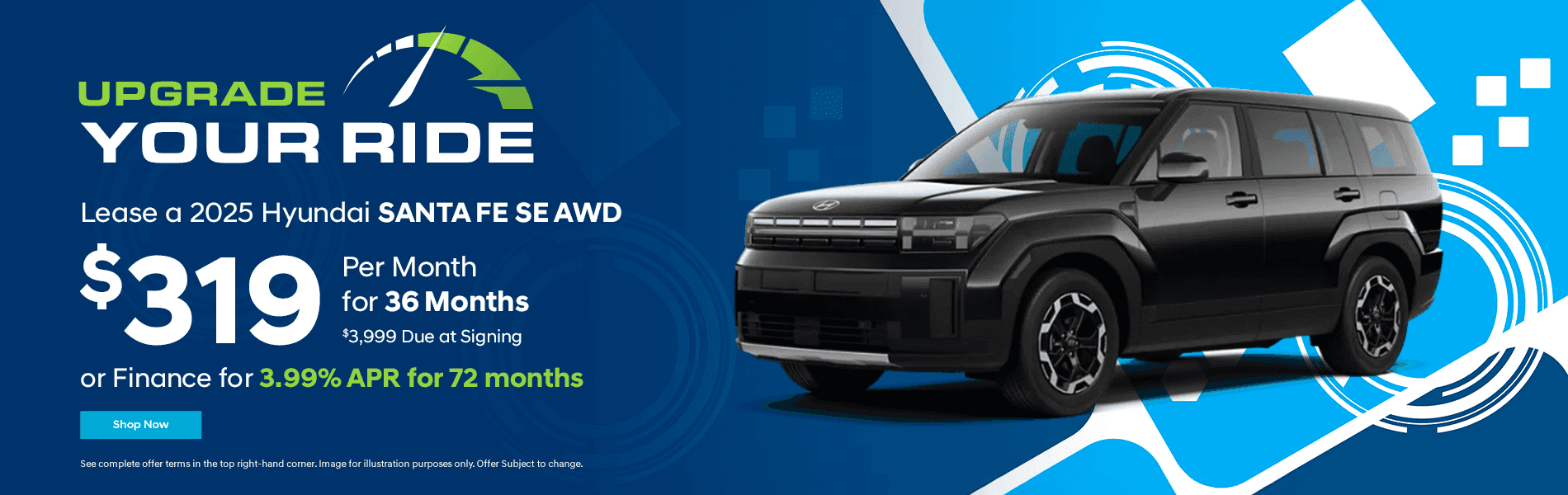 2025 Santa Fe SE AWD Lease for $319 per month for 36 months. $3999 Due at signing. or Finance for 3.99% APR for 72 months