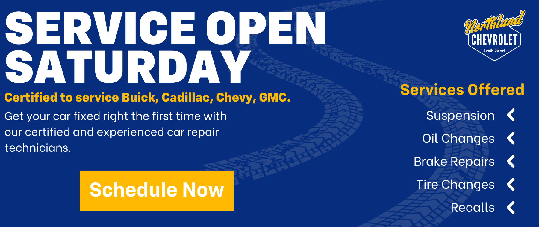SERVICE OPEN SATURDAY Certified to service Buick, Cadillac, Chevy, GMC. Get your car fixed right the first time with our certified and experienced car repair technicians. Schedule Now Northland CHEVROLET Family Owned Services Offered Suspension < Oil Changes < Brake Repairs Tire Changes < Recalls く