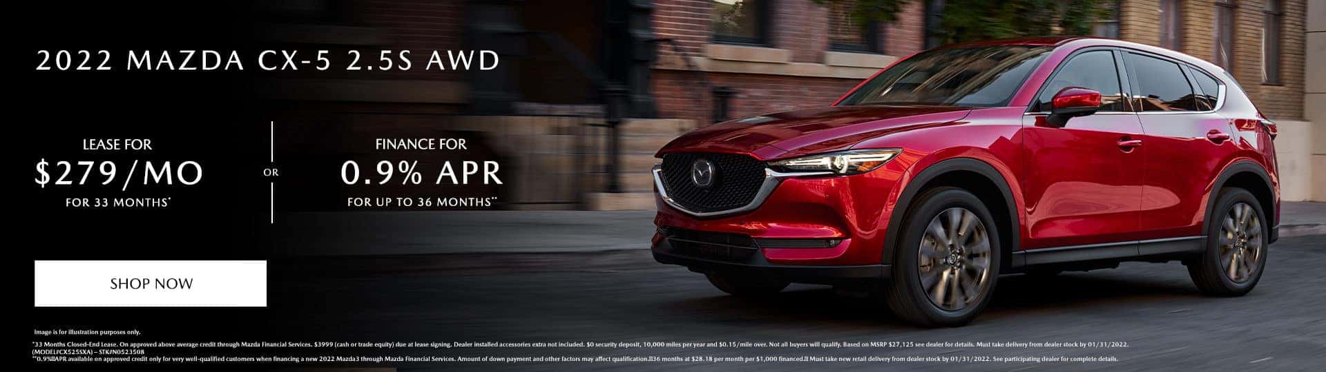 2022 MAZDA CX-5 2.5S AWD. Lease Specials for $279/month @ 33 months* OR Special Finance at 0.9% APR for up to 36 Months**