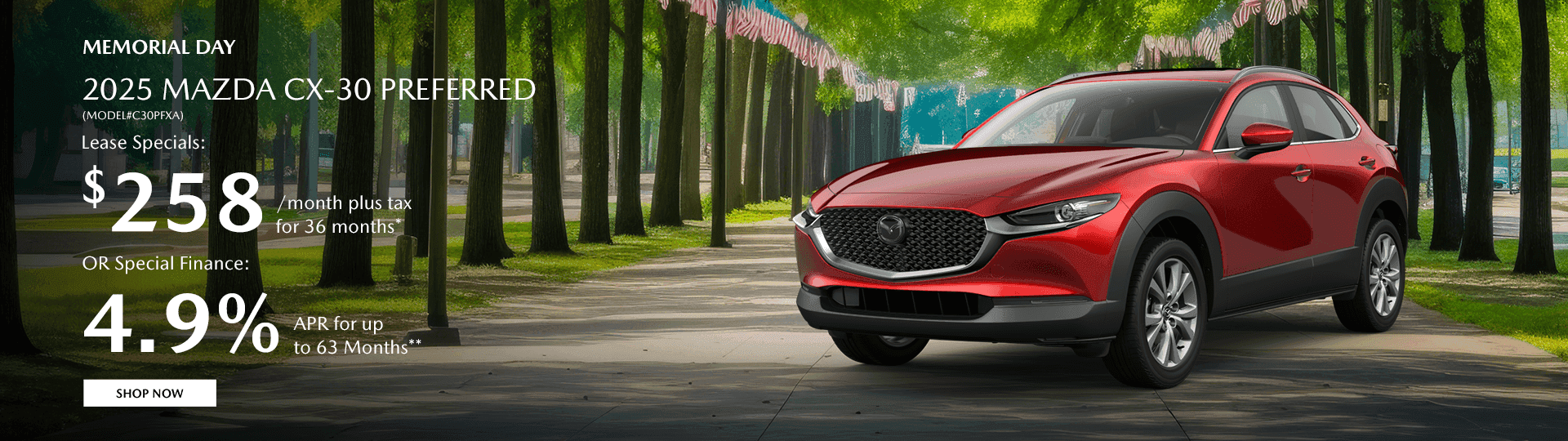 2025 MAZDA CX-30 PREFERRED (MODEL#C30PFXA) Subtext Lease Specials: $258/month plus tax for 36 months* OR Special Finance: 4.9% APR for up to 63 Months*