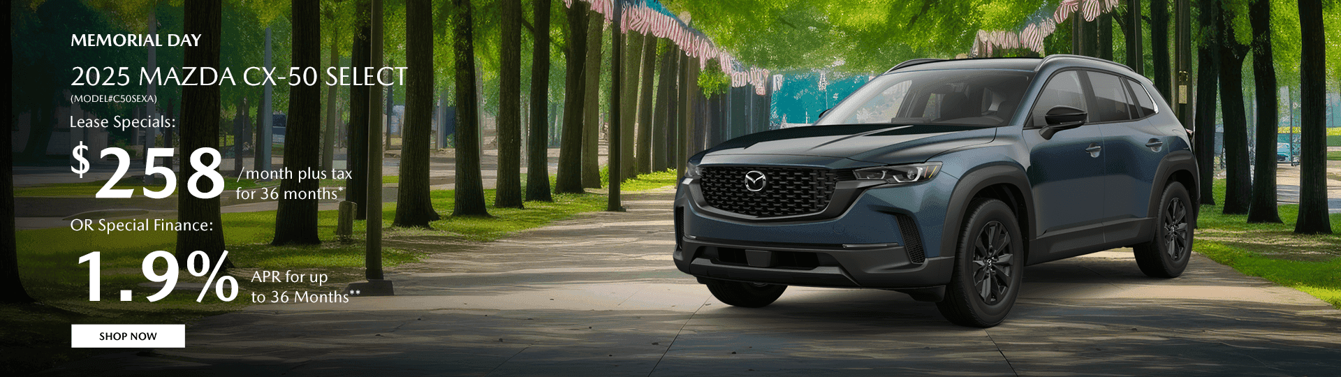 2025 MAZDA CX-50 SELECT (MODEL#C50SEXA) Subtext Lease Specials: $258/month plus tax for 36 months* OR Special Finance: 1.9% APR for up to 36 Months**