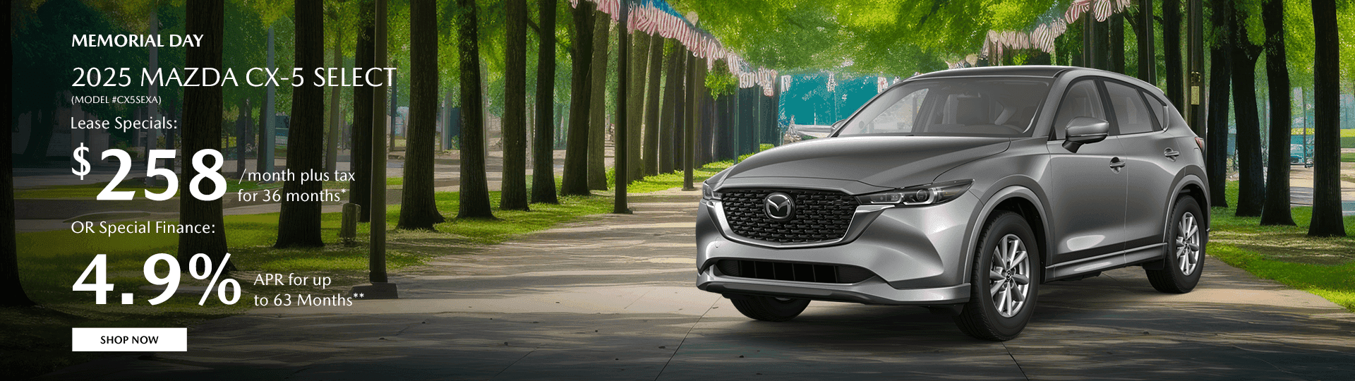 2025 MAZDA CX-5 SELECT (MODEL#CX5SEXA) Subtext Lease Specials: $258/month plus tax for 36 months* OR Special Finance: 4.9% APR for up to 63 Months**