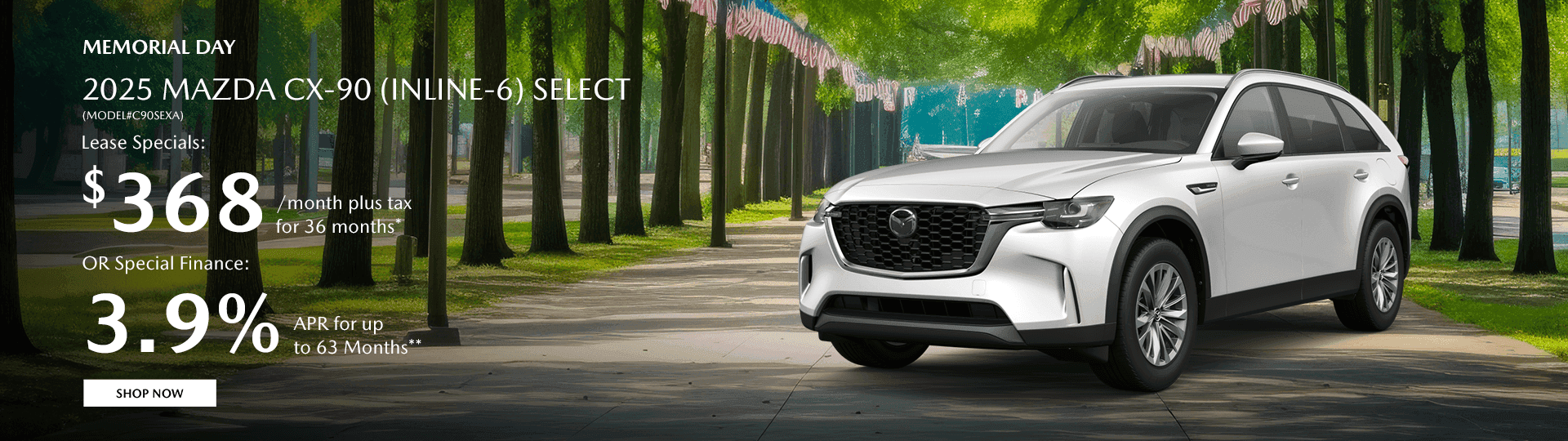2025 MAZDA CX-90 (INLINE-6) SELECT (MODEL#C90SEXA) Subtext Lease Specials: $368/month plus tax for 36 months* OR Special Finance: 3.9% APR for up to 63 Months**