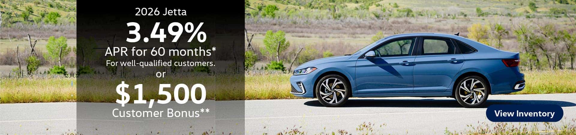 2026 Jetta 3.49% APR for 60 months* For well-qualified customers. or $1,500 Customer Bonus on select trims**